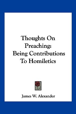 Thoughts On Preaching: Being Contributions To Homiletics - Alexander, James W