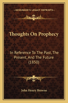 Thoughts on Prophecy: In Reference to the Past, the Present, and the Future (1850) - Browne, John Henry