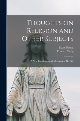 Thoughts on Religion and Other Subjects: a New Translation and a Memoir of His Life - Pascal, Blaise 1623-1662, and Craig, Edward