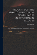 Thoughts on the Mixed Character of Government Institutions in Ireland: With Particular Reference to the New System of Education (Classic Reprint)