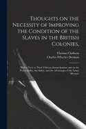Thoughts on the Necessity of Improving the Condition of the Slaves in the British Colonies,: With a View to Their Ultimate Emancipation; and on the Practicability, the Safety, and the Advantages of the Latter Measure