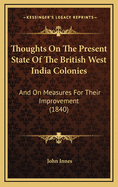 Thoughts on the Present State of the British West India Colonies: And on Measures for Their Improvement (1840)