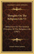 Thoughts on the Religious Life V1: Reflections on the General Principles of the Religious Life (1907)