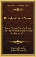 Thoughts Out of Season: David Strauss, the Confessor and the Writer; Richard Wagner in Bayreuth V1