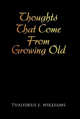 Thoughts That Come From Growing Old - Williams, Thaddeus J