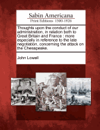 Thoughts Upon the Conduct of Our Administration, in Relation Both to Great Britain and France, More Especially in Reference to the Late Negotiation, Concerning the Attack on the Chesapeake (Classic Reprint)