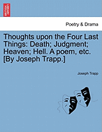 Thoughts Upon the Four Last Things: Death; Judgment; Heaven; Hell. a Poem, Etc. [By Joseph Trapp.] Part. I