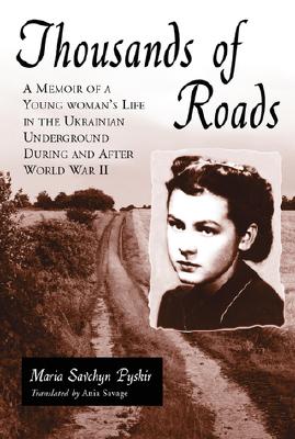 Thousands of Roads: A Memoir of a Young Woman's Life in the Ukrainian Underground During and After World War II - Pyskir, Maria Savchyn, and Savage, Ania (Translated by)