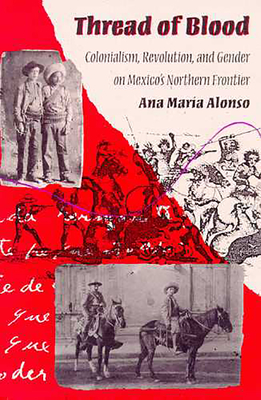 Thread of Blood: Colonialism, Revolution, and Gender on Mexico's Northern Frontier - Alonso, Ana Mara