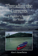 Threading the Currents: A Paddler's Passion for Water - Kesselheim, Alan S