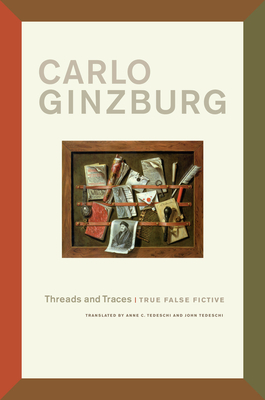 Threads and Traces: True False Fictive - Ginzburg, Carlo, and Tedeschi, Anne C (Translated by)