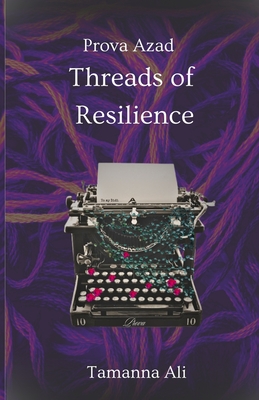 Threads of Resilience: Prova Azad - Ali, Seema Abbas (Editor), and Ali, Mannat (Editor), and Sheikh, Abbas Ali (Editor)