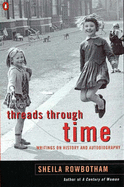 Threads Through Time: Writings on History and Autobiography, and Politics - Rowbotham, Sheila