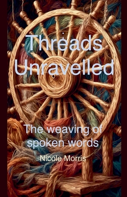 Threads Unravelled: The Weaving of Spoken Words - Morris, Nicole