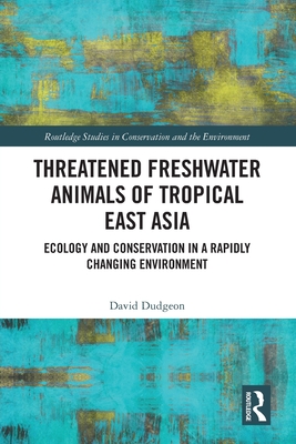 Threatened Freshwater Animals of Tropical East Asia: Ecology and Conservation in a Rapidly Changing Environment - Dudgeon, David