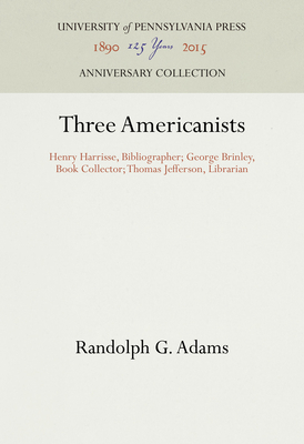 Three Americanists: Henry Harrisse, Bibliographer; George Brinley, Book Collector; Thomas Jefferson, Librarian - Adams, Randolph G