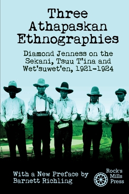 Three Athapaskan Ethnographies: Diamond Jenness on the Sekani, Tsuu T'ina and Wet'suwet'en, 1921-1924 - Jenness, Diamond, and Richling, Barnett