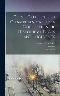 Three Centuries in Champlain Valley, a Collection of Historical Facts and Incidents; Tercentenary Ed - Tuttle, George Fuller