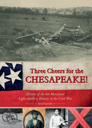 Three Cheers for the Chesapeake!: History of the 4th Maryland Light Artillery Battery in the Civil War