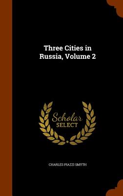 Three Cities in Russia, Volume 2 - Smyth, Charles Piazzi