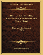 Three Commonwealths, Massachusetts, Connecticut and Rhode Island: Their Early Development (1903)