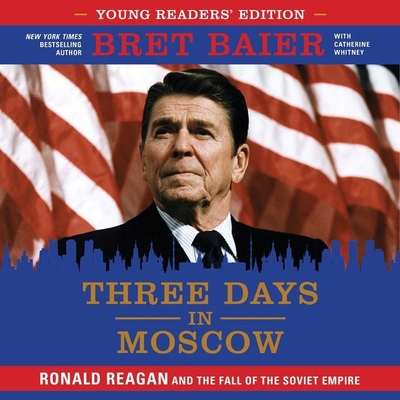 Three Days in Moscow Young Readers' Edition: Ronald Reagan and the Fall of the Soviet Empire - Baier, Bret (Read by), and Whitney, Catherine (Contributions by), and Campbell, Danny (Read by)