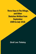 Three Days in the Village, and Other Sketches Written from September 1909 to July 1910.