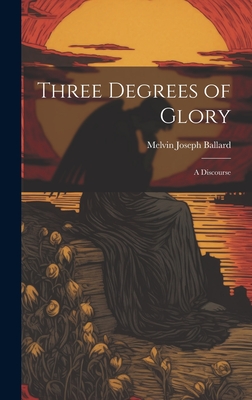 Three Degrees of Glory: A Discourse - Ballard, Melvin Joseph