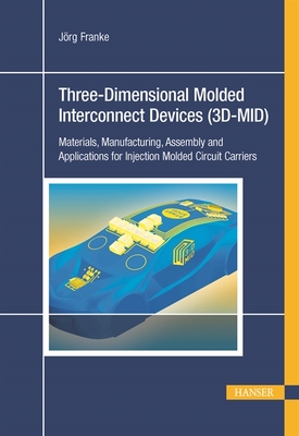 Three-Dimensional Molded Interconnect Devices (3D-MID): Materials, Manufacturing, Assembly and Applications for Injection Molded Circuit Carriers - Franke, Jrg (Editor)