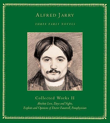 Three Early Novels: Collected Works II: Absolute Love, Days and Nights, Exploits and Opinions of Doctor Faustroll, Pat - Jarry, Alfred