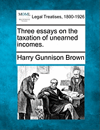 Three Essays on the Taxation of Unearned Incomes. - Brown, Harry Gunnison