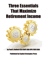 Three Essentials That Maximize Retirement Income: (The 3 Things You Must Do in Your 50's to Guarantee Retirement Success)