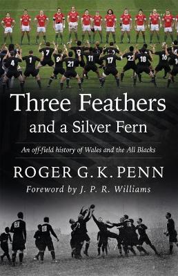 Three Feathers and a Silver Fern - An Off-Field History of the 'Wales-All Blacks Fixtures': An Off-Field History of the 'Wales-All Blacks Fixtures' - Penn, Roger