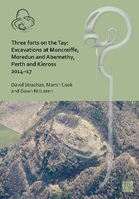 Three Forts on the Tay: Excavations at Moncreiffe, Moredun and Abernethy, Perth and Kinross 2014-17 - Strachan, David, and Cook, Martin, and McLaren, Dawn