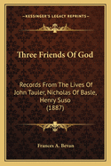 Three Friends of God; Records from the Lives of John Tauler, Nicholas of Basle, Henry Suso