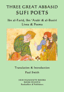 Three Great Abbasid Sufi Poets: Ibn al-Farid, Ibn 'Arabi & al-Busiri... Lives &