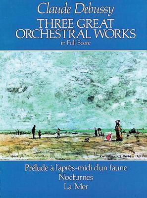 Three Great Orchestral Works in Full Score: Prelude A L'Apres-MIDI D'Un Faune, Nocturnes, La Mer - Debussy, Claude (Composer)