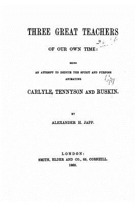 Three Great Teachers of Our Own Time, Being an Attempt to Deduce the Spirit and Purpose - Japp, Alexander H