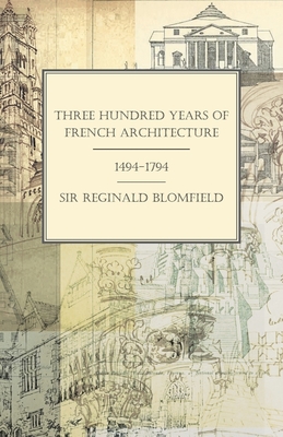 Three Hundred Years of French Architecture 1494-1794 - Blomfield, Reginald Theodore, Sir