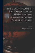 Three Lady Franklin Bay Expedition of 1881-84, and the Attainment of the Farthest North