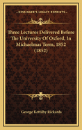 Three Lectures Delivered Before the University of Oxford, in Michaelmas Term, 1852 (1852)