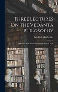Three Lectures On the Vednta Philosophy: Delivered at the Royal Institution in March, 1894