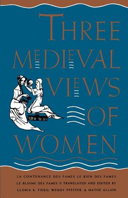 Three Medieval Views of Women: La Contenance Des Fames, Le Bien Des Fames, Le Blasme Des Fames - Fiero, Gloria K (Editor), and Pfeffer, Wendy (Editor), and Allain, Mathe (Editor)