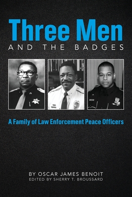 Three Men and the Badges: A Family of Law enforcement Peace Officers - Broussard, Sherry T (Editor), and Benoit, Oscar James