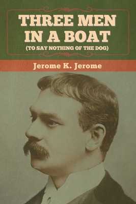 Three Men in a Boat (To Say Nothing of the Dog) - Jerome, Jerome K