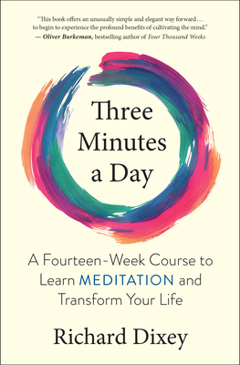 Three Minutes a Day: A Fourteen-Week Course to Learn Meditation and Transform Your Life - Dixey, Richard