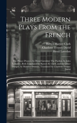 Three Modern Plays from the French: The Prince D'Aurec, by Henri Lavedan: The Pardon, by Jules Lemaitre, Both Translated by Barrett H. Clark, and the Other Danger, by Maurice Donnay, Translated by Charlette Tenney David - Clark, Barrett Harper, and Lavedan, Henri, and Lema?tre, Jules