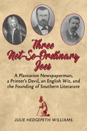 Three Not-So-Ordinary Joes: A Plantation Newspaperman, a Printer's Devil, an English Wit, and the Founding of Southern Literature