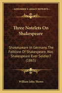 Three Notelets On Shakespeare: Shakespeare In Germany, The Folklore Of Shakespeare, Was Shakespeare Ever Soldier? (1865)