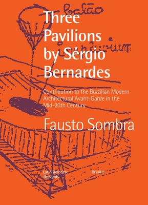 Three Pavilions by Srgio Bernardes Contribution to the Brazilian Modern Architectural Avant-Garde in the Mid-20th Century - Sombra, Fausto, and Lara, Fernando L (Editor), and Romano, Silvana (Editor)